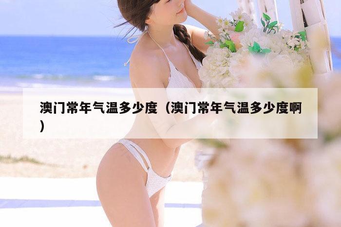 澳门常年气温多少度（澳门常年气温多少度啊）