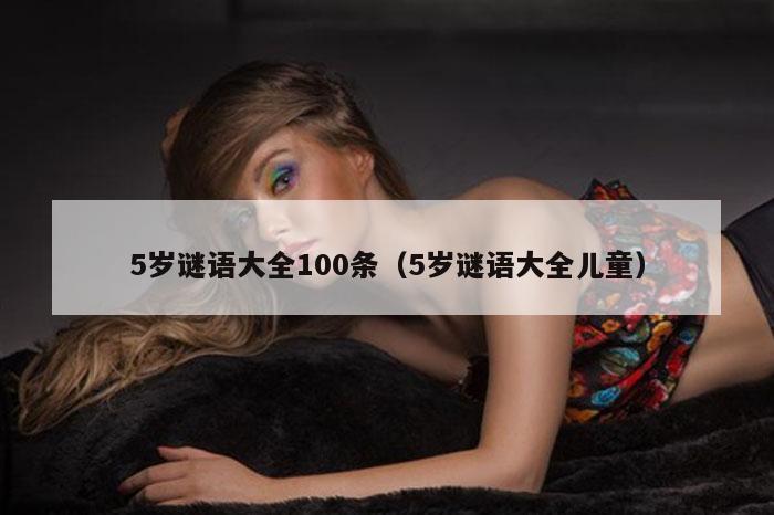 5岁谜语大全100条（5岁谜语大全儿童）